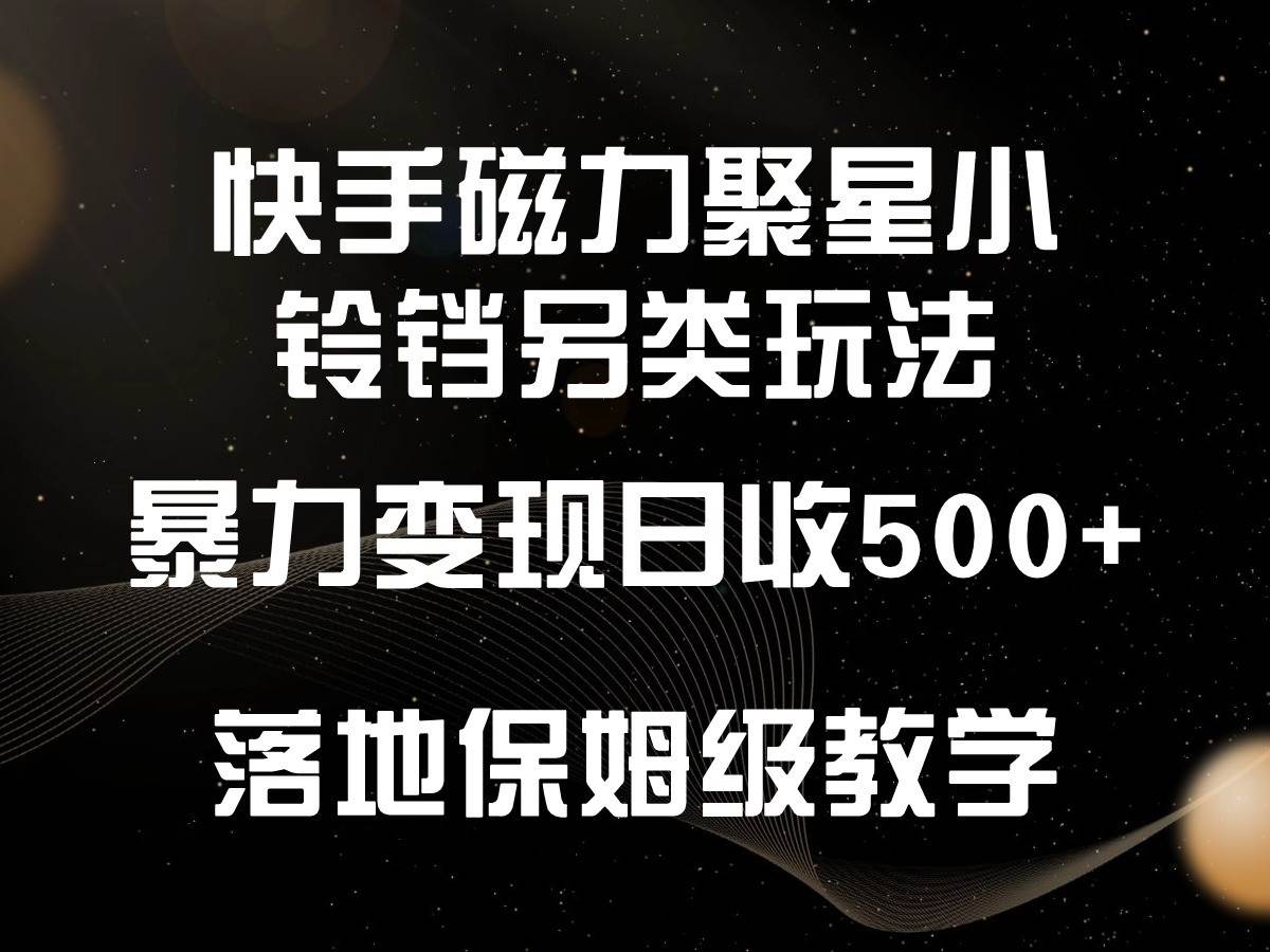 快手磁力聚星小铃铛另类玩法，暴力变现日入500+，小白轻松上手，落地保姆级教学-悟空知识星球