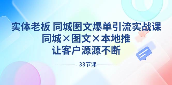 （8684期）实体老板 同城图文爆单引流实战课，同城×图文×本地推，让客户源源不断-悟空知识星球