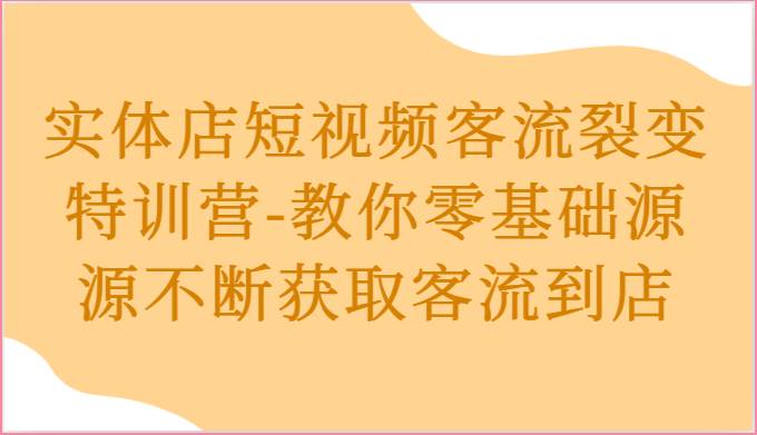 实体店短视频客流裂变特训营-教你零基础源源不断获取客流到店-悟空知识星球