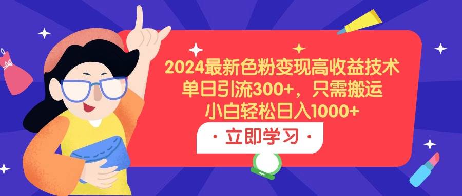 （9480期）2024最新色粉变现高收益技术，单日引流300+，只需搬运，小白轻松日入1000+-悟空知识星球