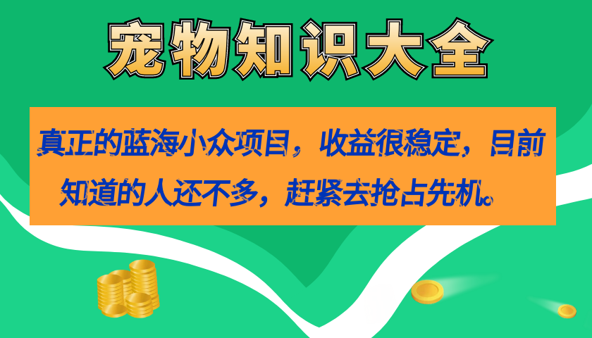 真正的蓝海小众项目，宠物知识大全，收益很稳定（教务+素材）-悟空知识星球