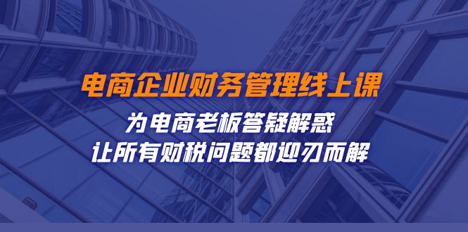 电商企业-财务管理线上课:为电商老板答疑解惑-让所有财税问题都迎刃而解-悟空知识星球