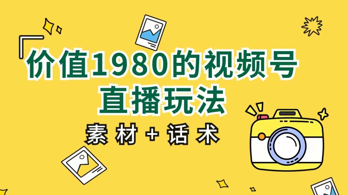 价值1980的视频号直播玩法，小白也可以直接上手操作（素材+话术）-悟空知识星球