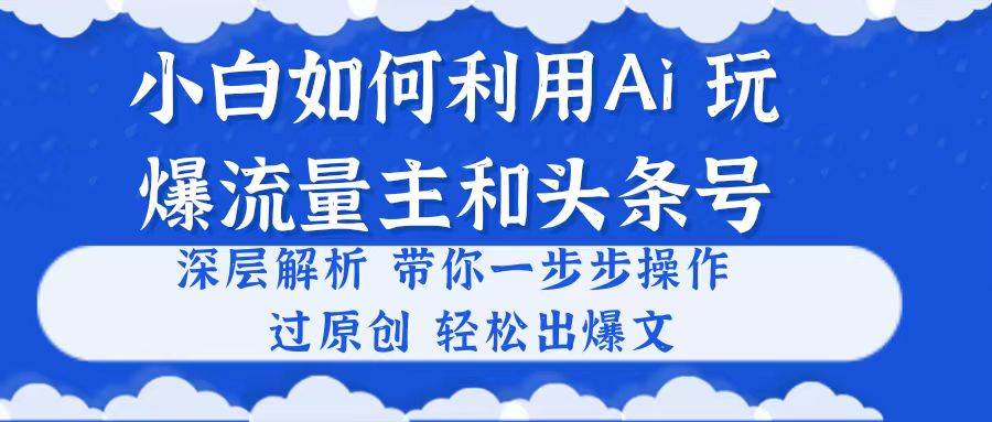 （10882期）小白如何利用Ai，完爆流量主和头条号 深层解析，一步步操作，过原创出爆文-悟空知识星球