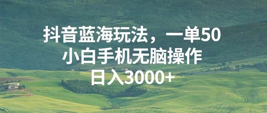 （13353期）抖音蓝海玩法，一单50，小白手机无脑操作，日入3000+-悟空知识星球