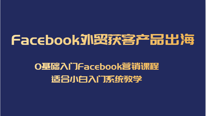 Facebook外贸获客产品出海，0基础入门Facebook营销课程，适合小白入门系统教学-悟空知识星球