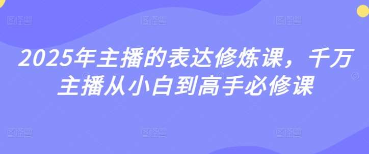2025年主播的表达修炼课，千万主播从小白到高手必修课-悟空知识星球