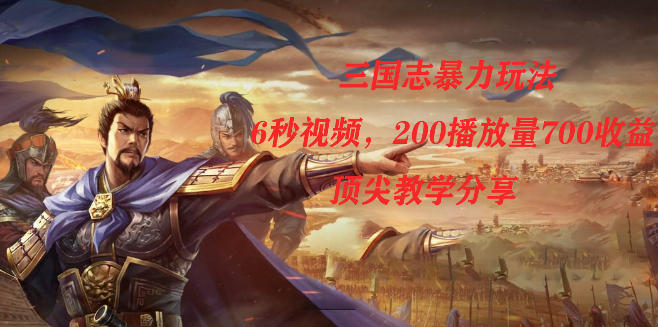 三国志暴力玩法，6秒视频，200播放量700收益，顶尖教学分享-悟空知识星球