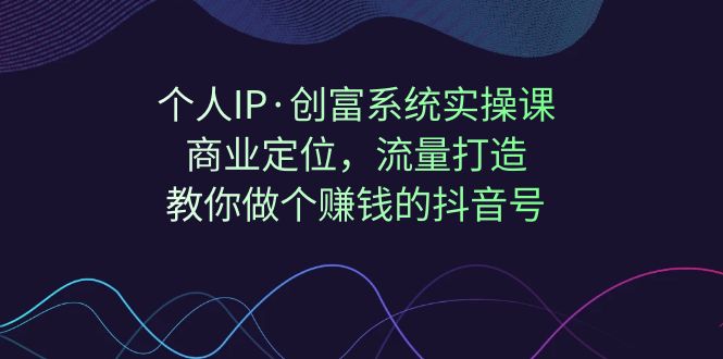 个人IP·创富系统实操课：商业定位，流量打造，教你做个赚钱的抖音号-悟空知识星球