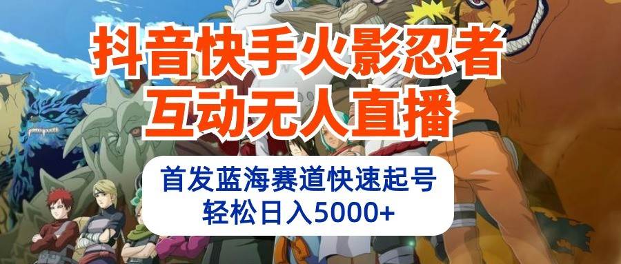 抖音快手火影忍者互动无人直播,首发蓝海赛道快速起号,轻松日入5000+-悟空知识星球