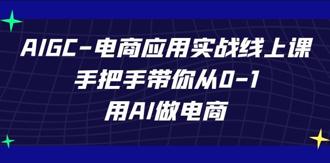 AIGC-电商应用实战线上课，手把手带你从0-1，用AI做电商-悟空知识星球