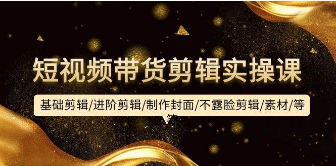 （9887期）短视频带货剪辑实操课：基础剪辑/进阶剪辑/制作封面/不露脸剪辑/素材/等等-悟空知识星球
