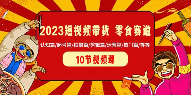 （8358期）2023短视频带货 零食赛道 认知篇/起号篇/拍摄篇/剪辑篇/运营篇/热门篇/等等-悟空知识星球
