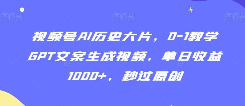 视频号AI历史大片，0-1教学GPT文案生成视频，单日收益1000+，秒过原创【揭秘】-悟空知识星球