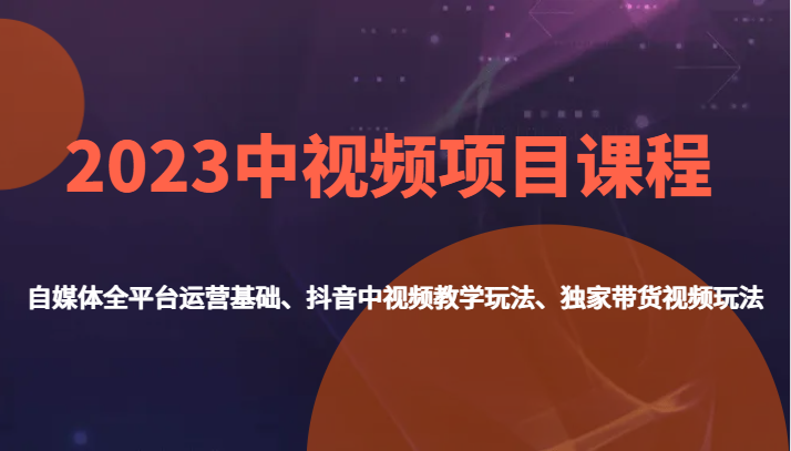 2023中视频项目课程,自媒体全平台运营基础、抖音中视频教学玩法、独家带货视频玩法。-悟空知识星球