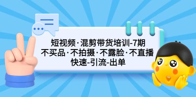 短视频·混剪带货培训-第7期 不买品·不拍摄·不露脸·不直播 快速引流出单-悟空知识星球