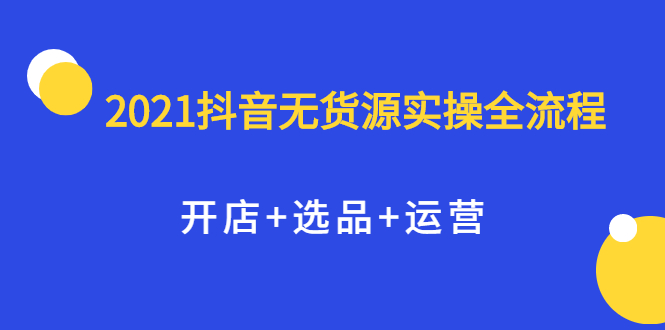 2021抖音无货源实操全流程，开店+选品+运营，全职兼职都可操作-悟空知识星球