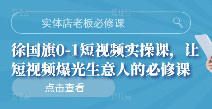 实体店老板必修课,徐国旗0-1短视频实操课,让短视频爆光生意人的必修课-悟空知识星球