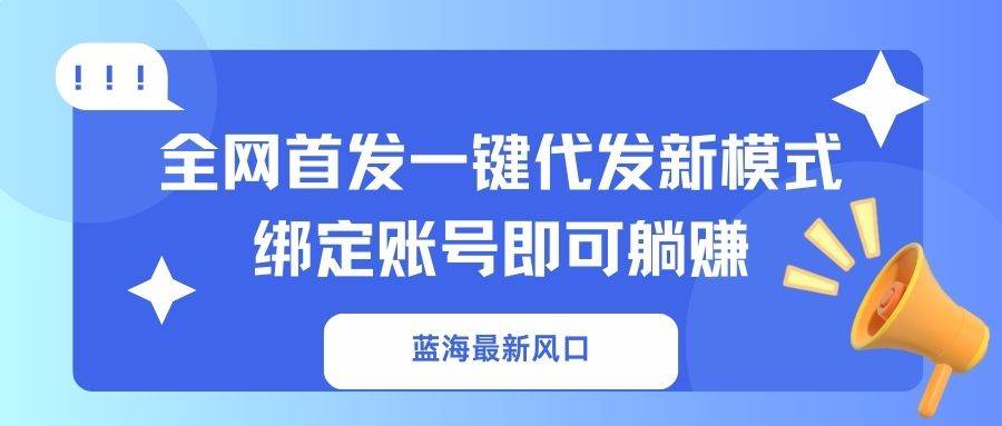 (14183期)蓝海最新风口,全网首发一键代发新模式!绑定账号即可躺赚-悟空知识星球