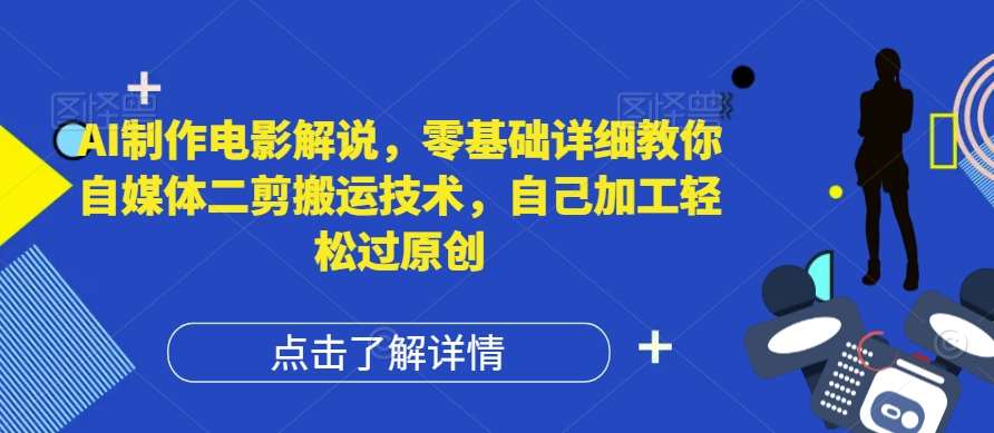 AI制作电影解说，零基础详细教你自媒体二剪搬运技术，自己加工轻松过原创【揭秘】-悟空知识星球