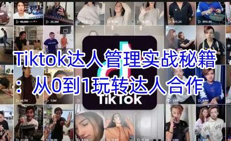 Tiktok达人管理实战秘籍:从0到1玩转达人合作-悟空知识星球