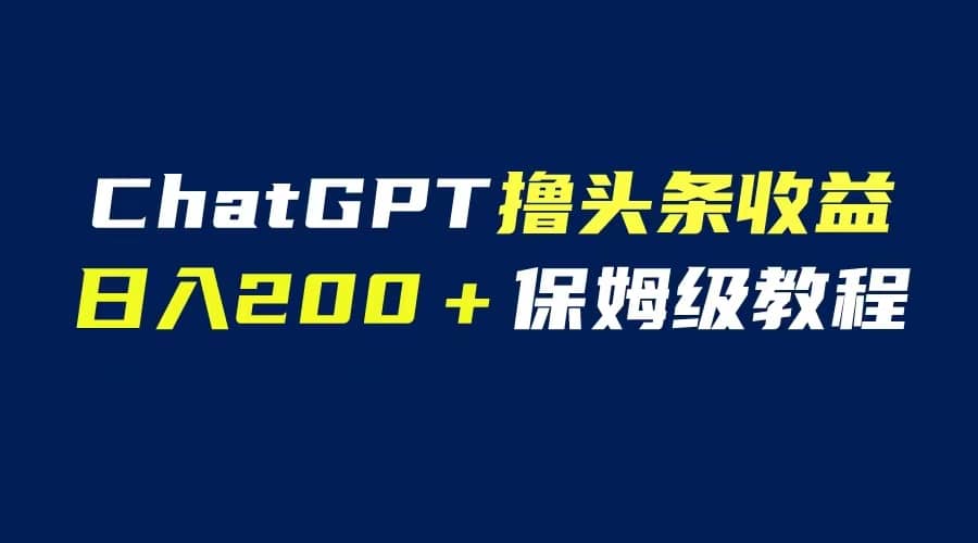 GPT解放双手撸头条收益，日入200保姆级教程，自媒体小白无脑操作-悟空知识星球