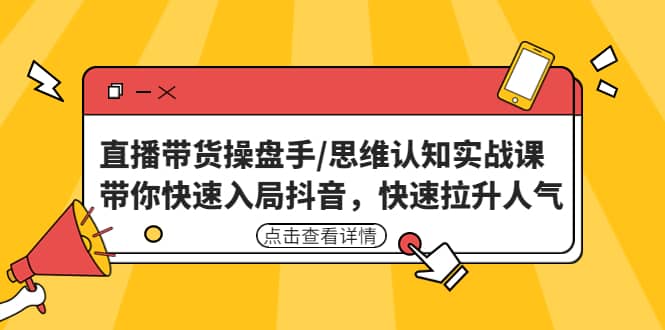 直播带货操盘手/思维认知实战课：带你快速入局抖音，快速拉升人气-悟空知识星球