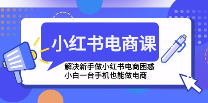 小红书电商课程，解决新手做小红书电商困惑，小白一台手机也能做电商-悟空知识星球