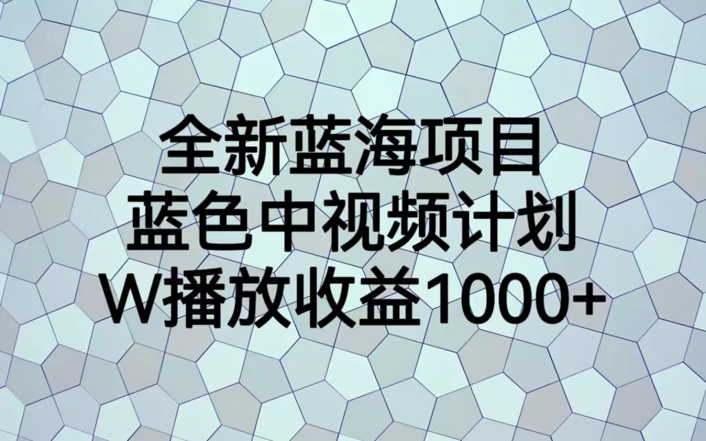 全新蓝海项目,蓝色中视频计划,1W播放量1000+-悟空知识星球