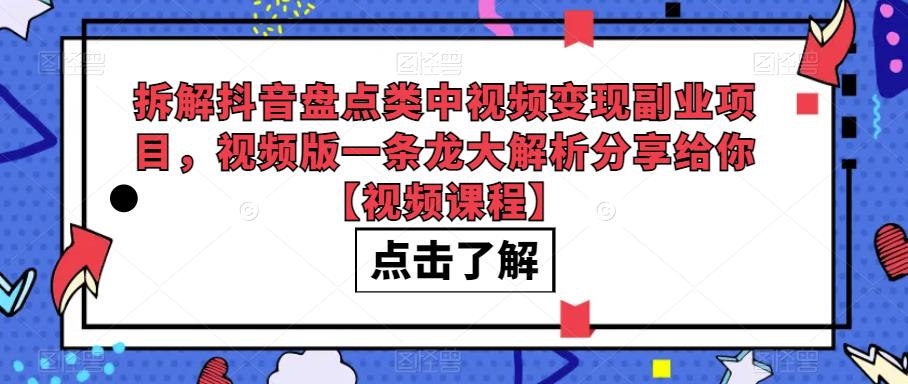 拆解抖音盘点类中视频变现副业项目,视频版一条龙大解析分享给你【视频课程】-悟空知识星球