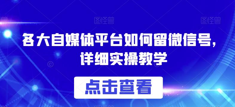 各大自媒体平台如何留微信号，详细实操教学【揭秘】-悟空知识星球