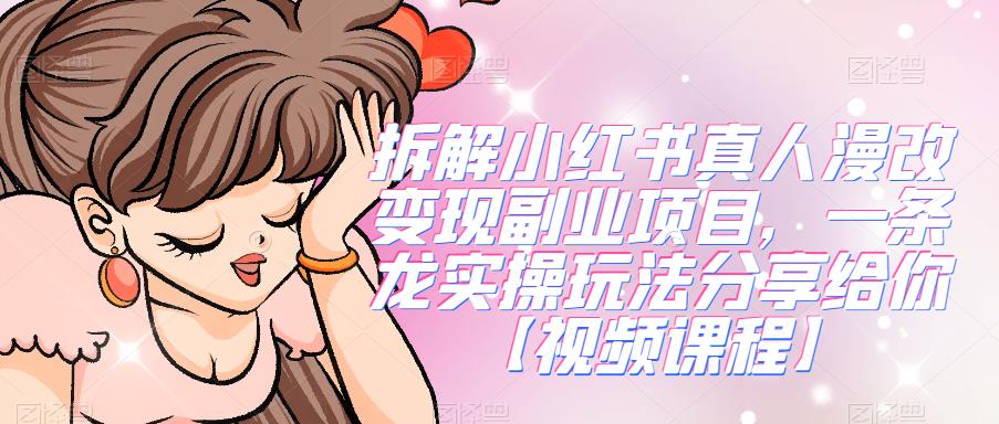 拆解小红书真人漫改变现副业项目，一条龙实操玩法分享给你【视频课程】-悟空知识星球