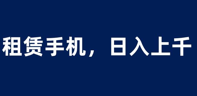 租赁手机蓝海项目，轻松到日入上千，小白0成本直接上手【揭秘】-悟空知识星球