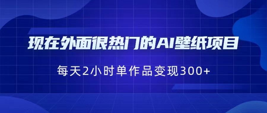 现在外面很热门的AI壁纸项目，0成本，一部手机，每天2小时，单个作品变现300+-悟空知识星球