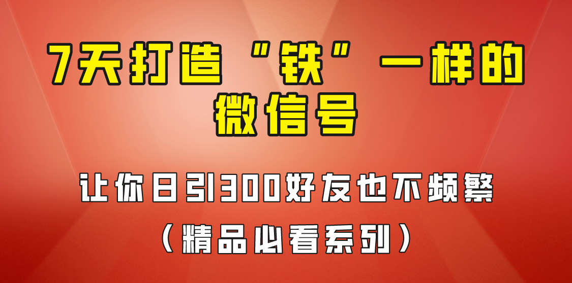 7天养出“铁”一样的微信号，日引300粉不频繁，方法价值880元！-悟空知识星球