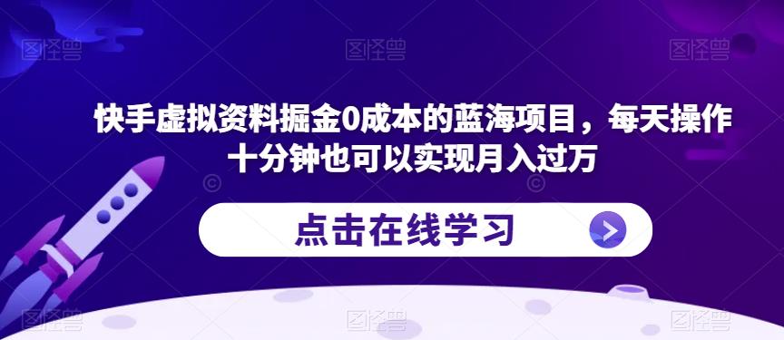 快手虚拟资料掘金0成本的蓝海项目，每天操作十分钟也可以实现月入过万【揭秘】-悟空知识星球