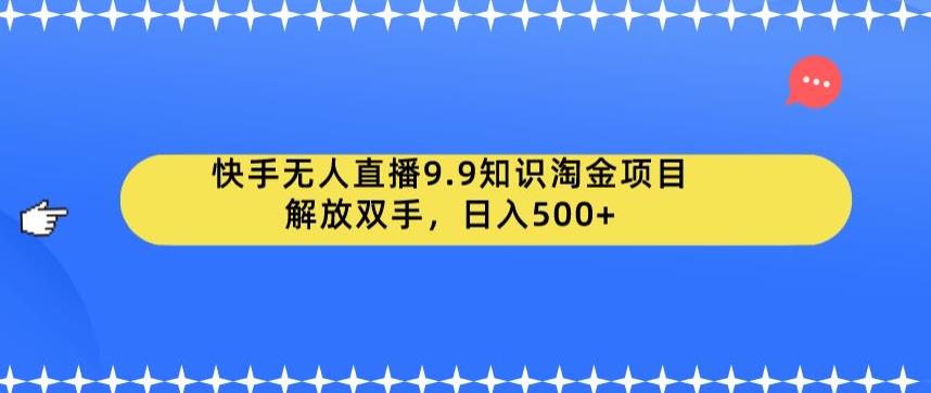 快手无人直播9.9知识淘金项目，解放双手，日入500+【揭秘】-悟空知识星球