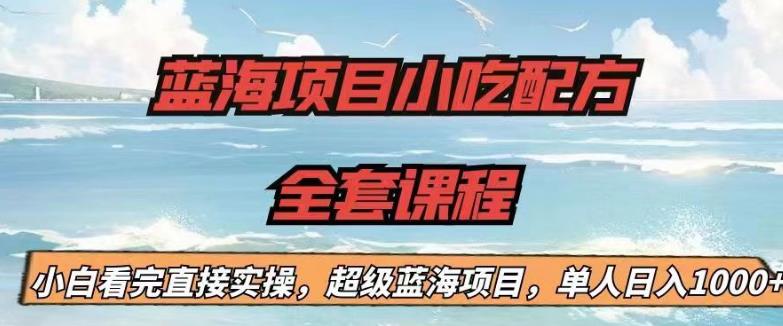 蓝海项目小吃配方全套课程，小白看完直接实操，单人日入1000+【揭秘】-悟空知识星球