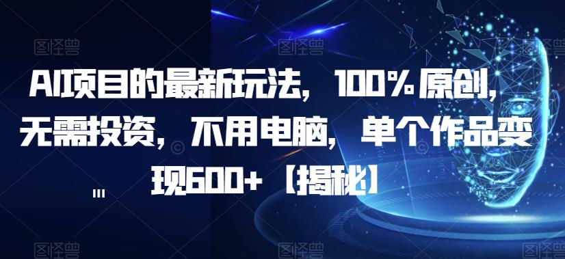 AI项目的最新玩法，100%原创，无需投资，不用电脑，单个作品变现600+【揭秘】-悟空知识星球