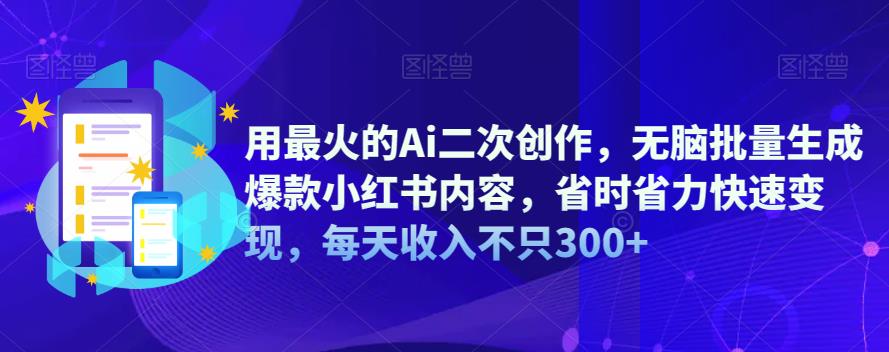 用最火的Ai二次创作，无脑批量生成爆款小红书内容，省时省力快速变现，每天收入不只300+-悟空知识星球