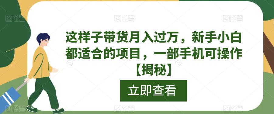 这样子带货月入过万，新手小白都适合的项目，一部手机可操作【揭秘】-悟空知识星球