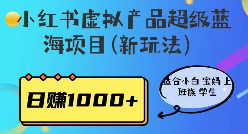 小红书虚拟产品超级蓝海项目(新玩法）适合小白宝妈上班族学生，日赚1000+【揭秘】-悟空知识星球