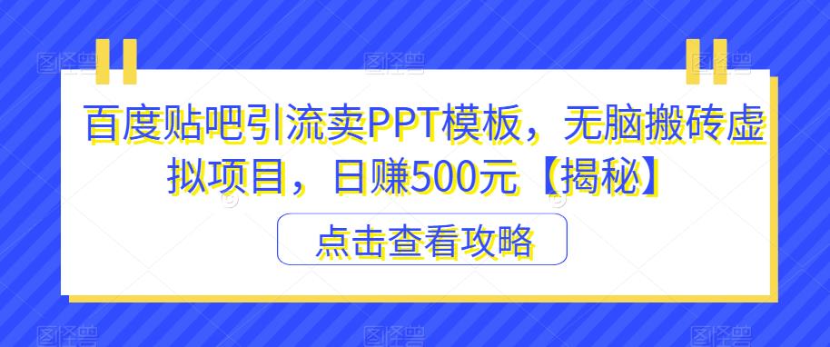 百度贴吧引流卖PPT模板，无脑搬砖虚拟项目，日赚500元【揭秘】-悟空知识星球