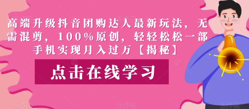 高端升级抖音团购达人最新玩法，无需混剪，100%原创，轻轻松松一部手机实现月入过万【揭秘】-悟空知识星球