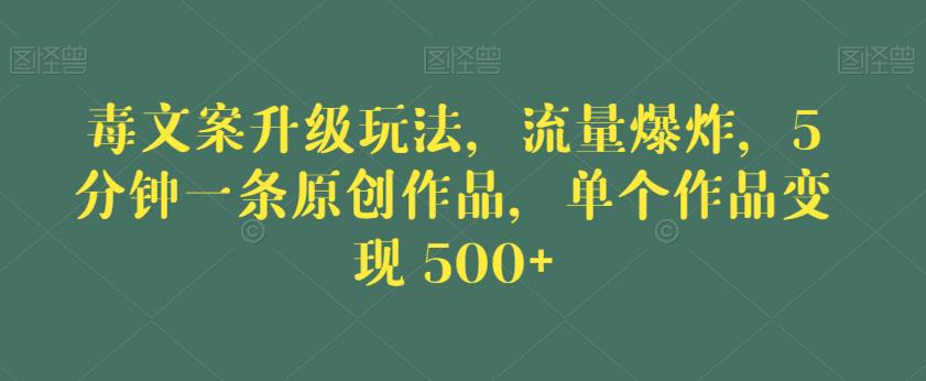 毒文案升级玩法，流量爆炸，5分钟一条原创作品，单个作品变现500+【揭秘】-悟空知识星球