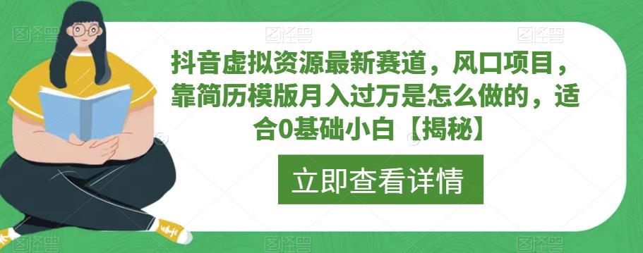 抖音虚拟资源最新赛道,风口项目,靠简历模版月入过万是怎么做的,适合0基础小白【揭秘】-悟空知识星球