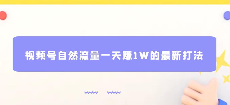 视频号自然流量一天赚1W的最新打法，基本0投资【揭秘】-悟空知识星球