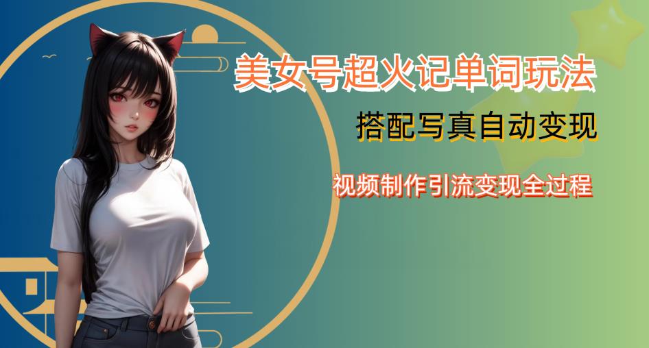 YY短视频系列美女号写真暴力变现第四期，美女号超火记单词玩法，视频制作引流变现全过程【揭秘】-悟空知识星球