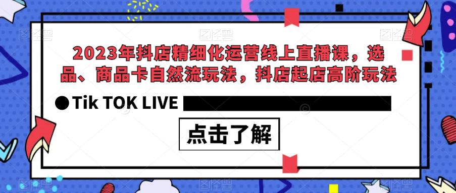 2023年抖店精细化运营线上直播课，选品、商品卡自然流玩法，抖店起店高阶玩法-悟空知识星球