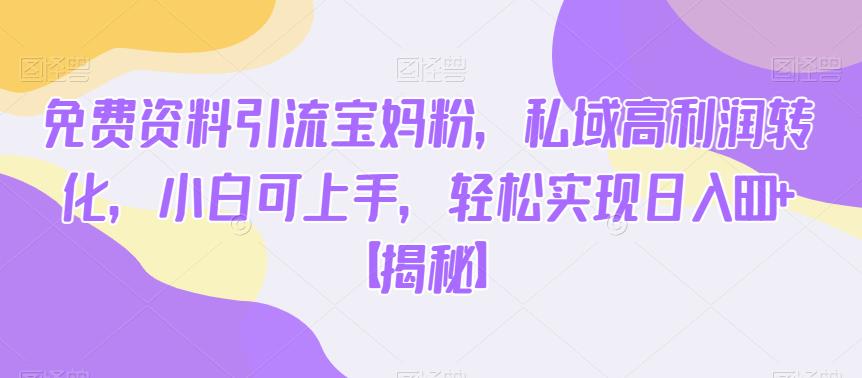 免费资料引流宝妈粉,私域高利润转化,小白可上手,轻松实现日入600+【揭秘】-悟空知识星球